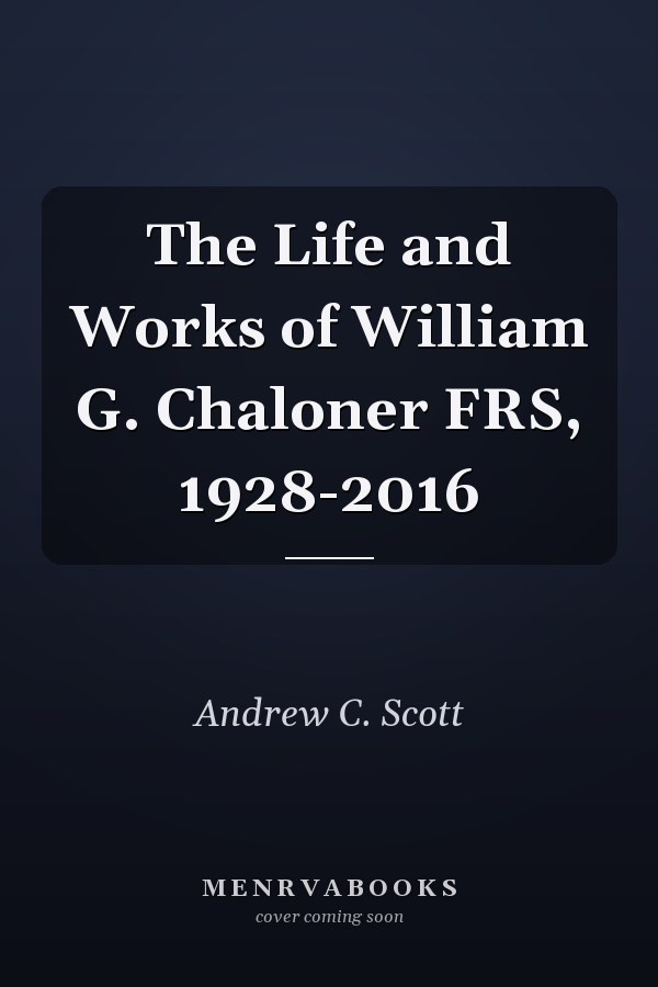The Life and Works of William G. Chaloner FRS, 1928-2016