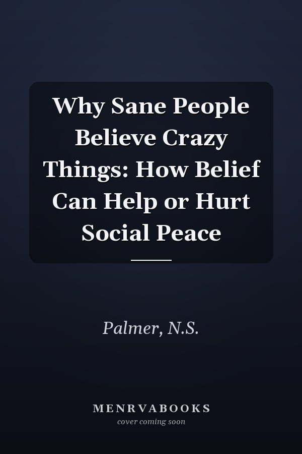 Why Sane People Believe Crazy Things: How Belief Can Help or Hurt Social Peace