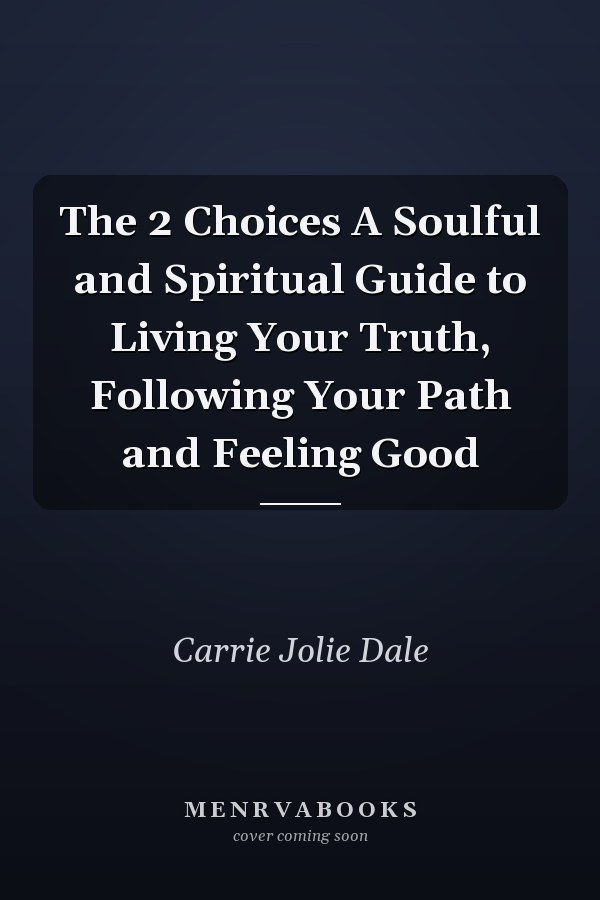 The 2 Choices A Soulful and Spiritual Guide to Living Your Truth, Following Your Path and Feeling Good