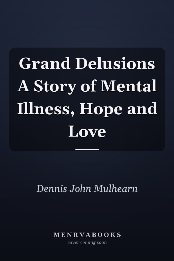 Grand Delusions A Story of Mental Illness, Hope and Love