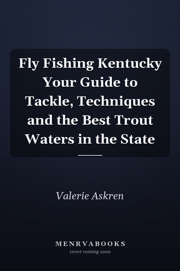 Fly Fishing Kentucky Your Guide to Tackle, Techniques and the Best Trout Waters in the State