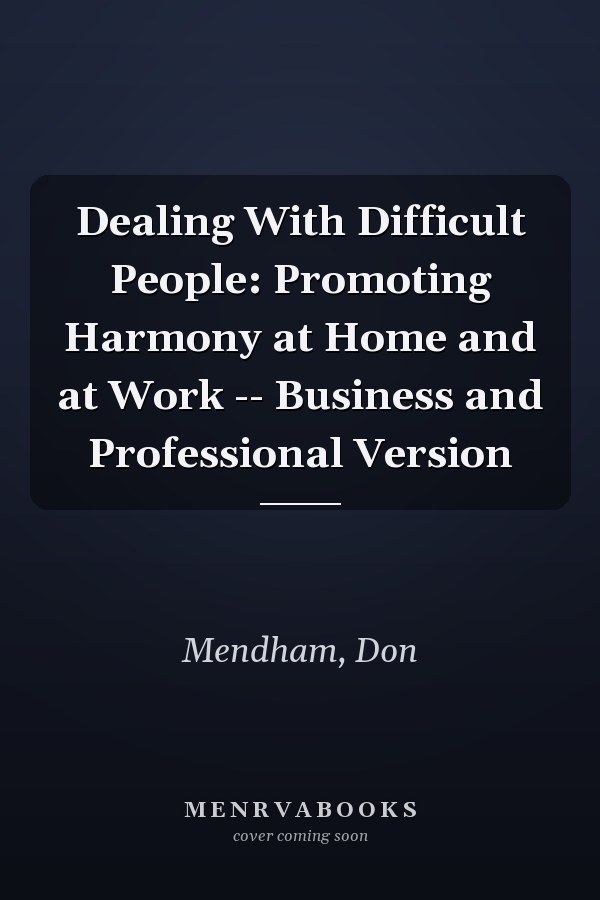 Dealing With Difficult People: Promoting Harmony at Home and at Work -- Business and Professional Version
