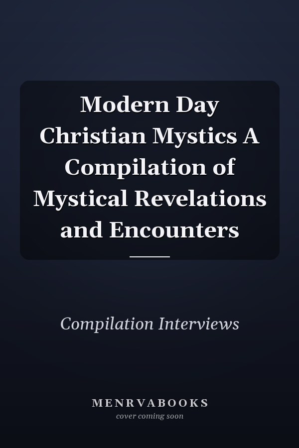 Modern Day Christian Mystics A Compilation of Mystical Revelations and Encounters