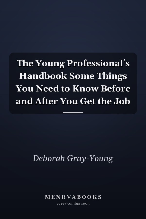 The Young Professional's Handbook Some Things You Need to Know Before and After You Get the Job