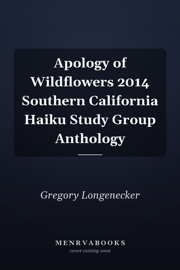 Apology of Wildflowers 2014 Southern California Haiku Study Group Anthology