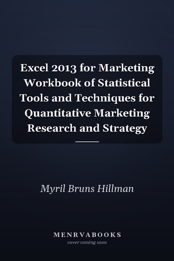 Excel 2013 for Marketing Workbook of Statistical Tools and Techniques for Quantitative Marketing Research and Strategy