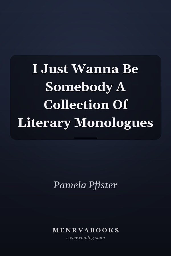 I Just Wanna Be Somebody A Collection Of Literary Monologues