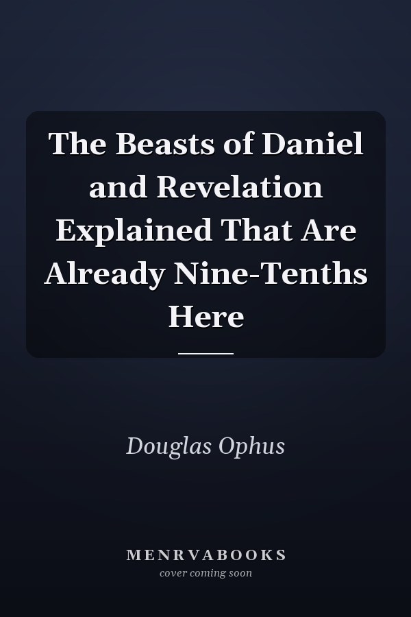 The Beasts of Daniel and Revelation Explained That Are Already Nine-Tenths Here