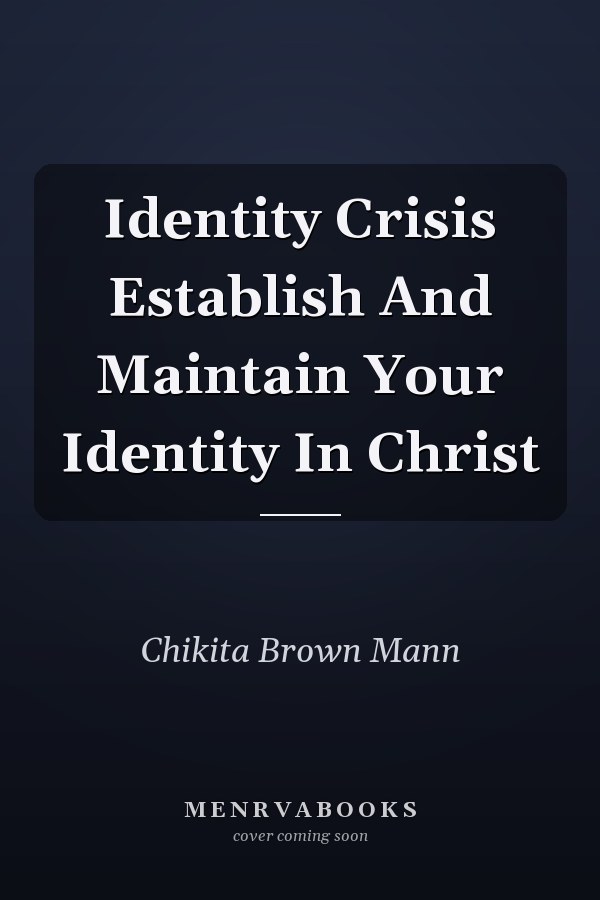 Identity Crisis Establish And Maintain Your Identity In Christ