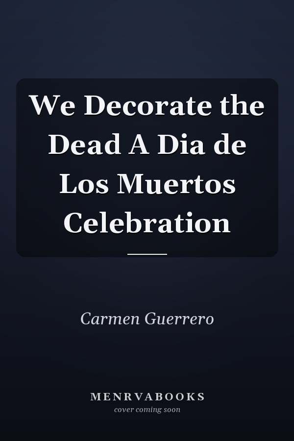 We Decorate the Dead A Dia de Los Muertos Celebration