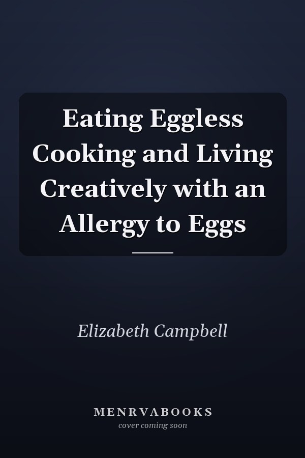 Eating Eggless Cooking and Living Creatively with an Allergy to Eggs