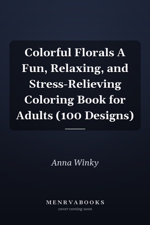 Colorful Florals A Fun, Relaxing, and Stress-Relieving Coloring Book for Adults (100 Designs)