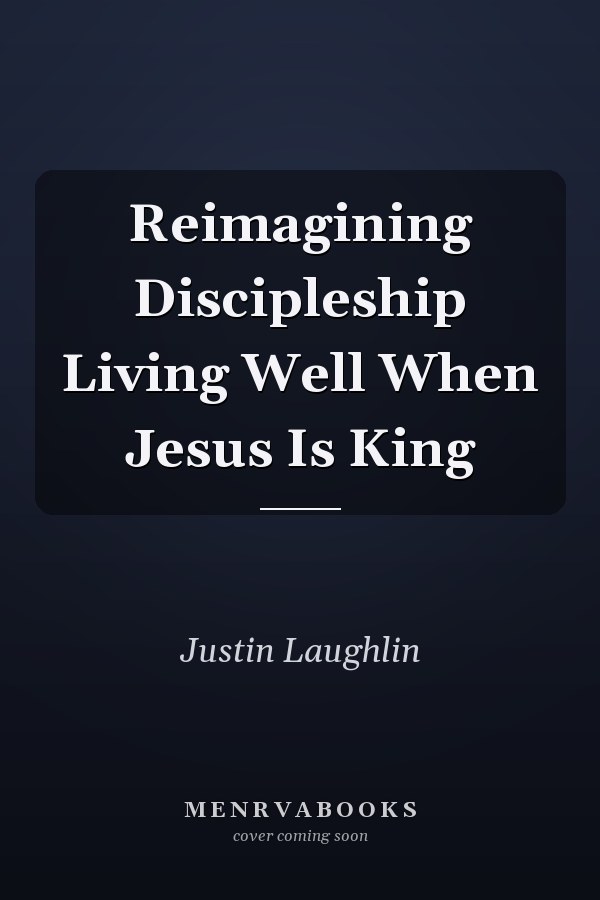 Reimagining Discipleship Living Well When Jesus Is King