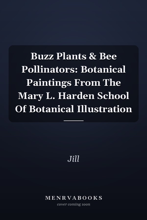 Buzz Plants & Bee Pollinators: Botanical Paintings From The Mary L. Harden School Of Botanical Illustration