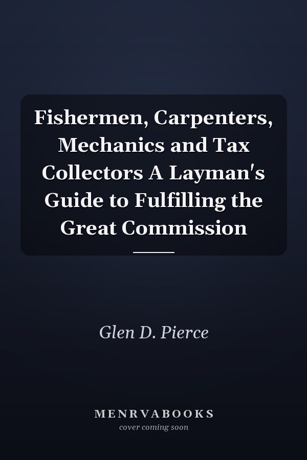 Fishermen, Carpenters, Mechanics and Tax Collectors A Layman's Guide to Fulfilling the Great Commission