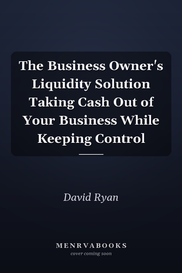The Business Owner's Liquidity Solution Taking Cash Out of Your Business While Keeping Control