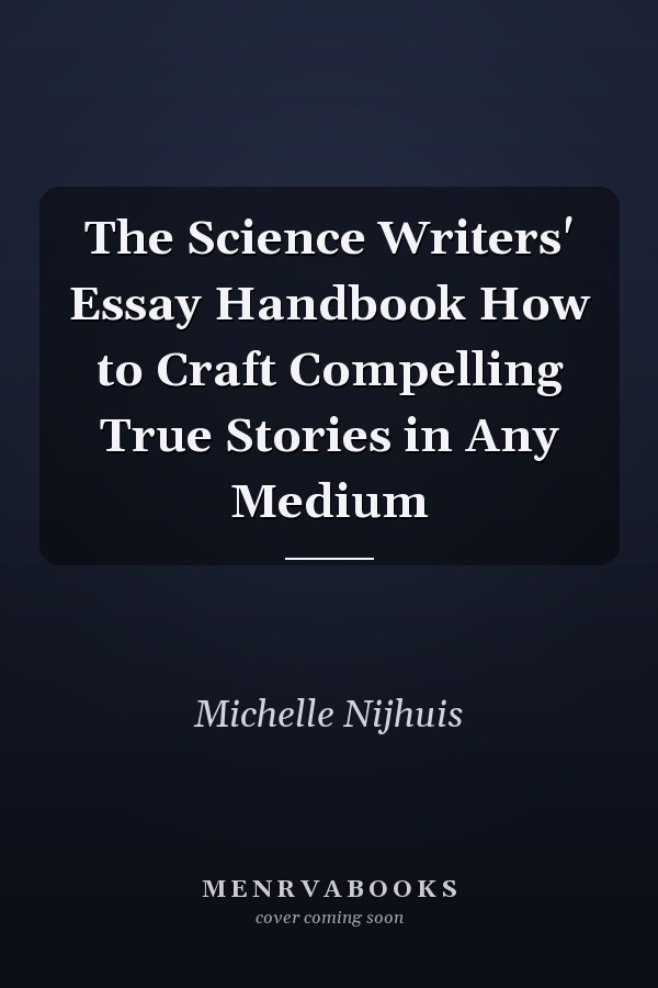 The Science Writers' Essay Handbook How to Craft Compelling True Stories in Any Medium