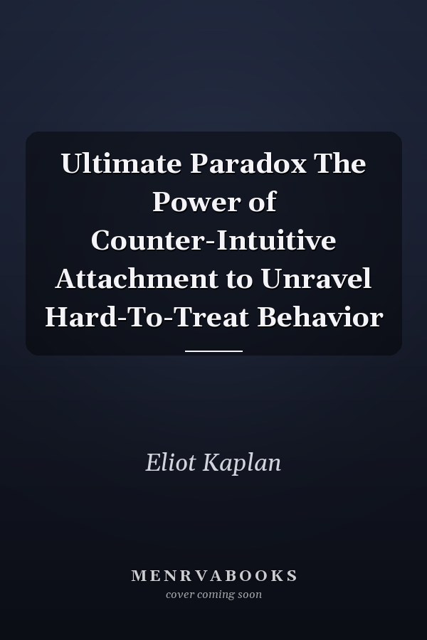 Ultimate Paradox The Power of Counter-Intuitive Attachment to Unravel Hard-To-Treat Behavior