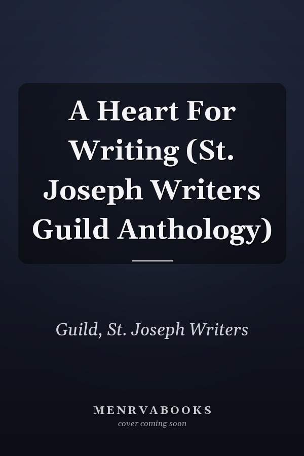 A Heart For Writing (St. Joseph Writers Guild Anthology)