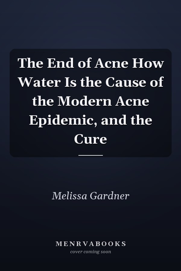The End of Acne How Water Is the Cause of the Modern Acne Epidemic, and the Cure
