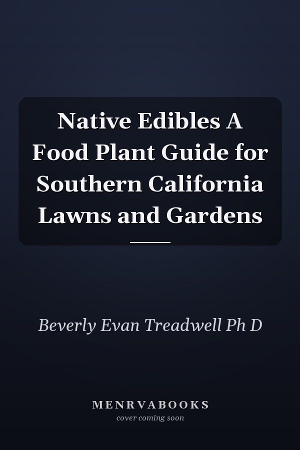 Native Edibles A Food Plant Guide for Southern California Lawns and Gardens