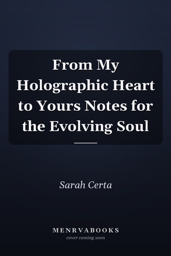 From My Holographic Heart to Yours Notes for the Evolving Soul