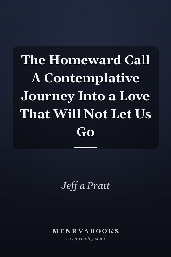 The Homeward Call A Contemplative Journey Into a Love That Will Not Let Us Go