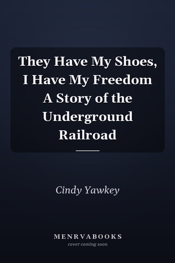 They Have My Shoes, I Have My Freedom A Story of the Underground Railroad