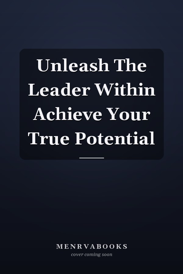 Unleash The Leader Within Achieve Your True Potential