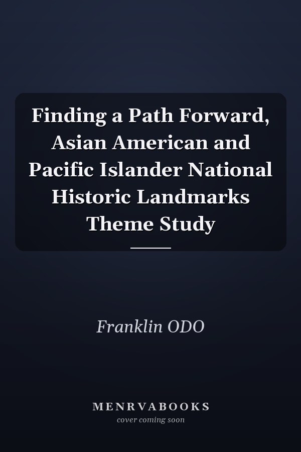 Finding a Path Forward, Asian American and Pacific Islander National Historic Landmarks Theme Study