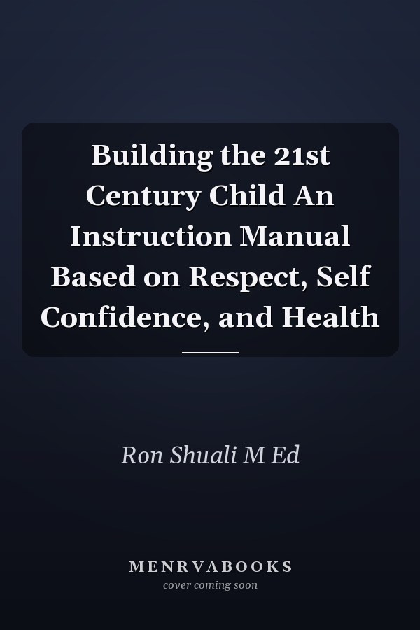 Building the 21st Century Child An Instruction Manual Based on Respect, Self Confidence, and Health