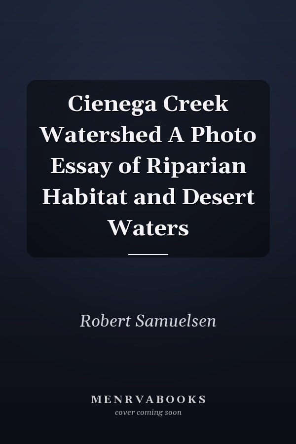 Cienega Creek Watershed A Photo Essay of Riparian Habitat and Desert Waters