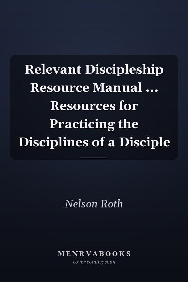 Relevant Discipleship Resource Manual ... Resources for Practicing the Disciplines of a Disciple