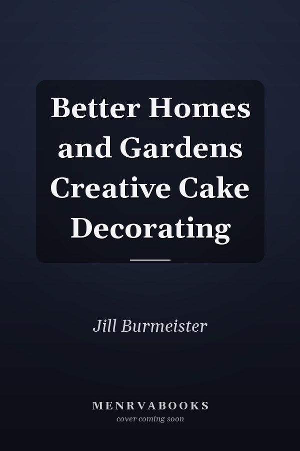 Better Homes and Gardens Creative Cake Decorating