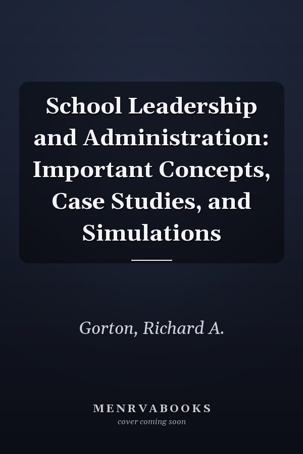 School Leadership and Administration: Important Concepts, Case Studies, and Simulations