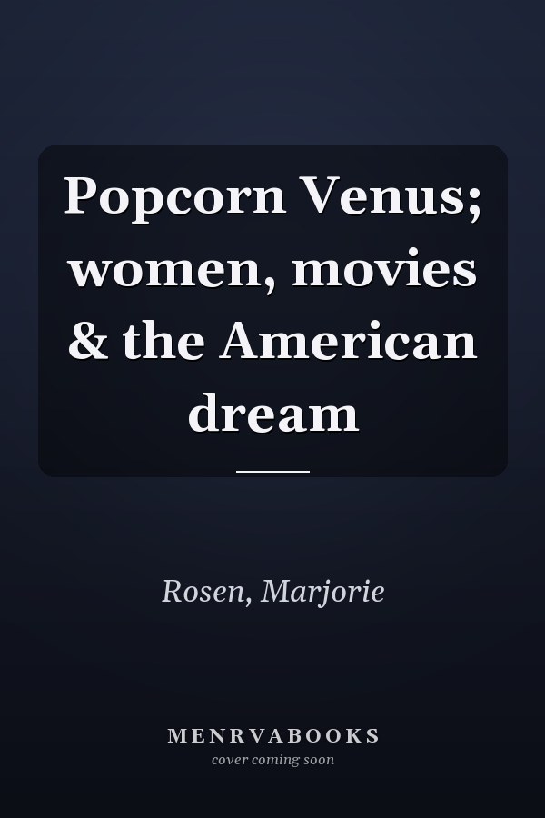 Popcorn Venus; women, movies & the American dream