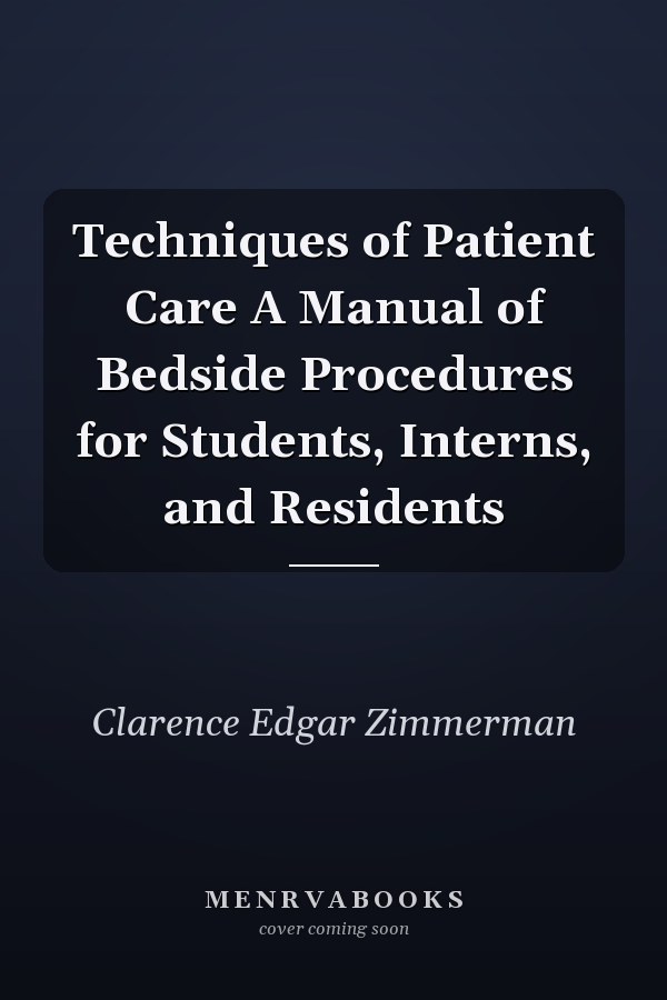 Techniques of Patient Care A Manual of Bedside Procedures for Students, Interns, and Residents
