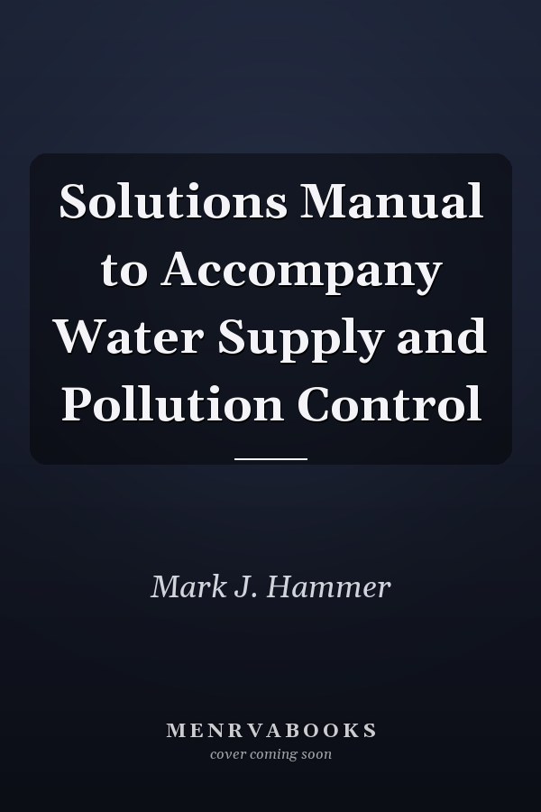 Solutions Manual to Accompany Water Supply and Pollution Control