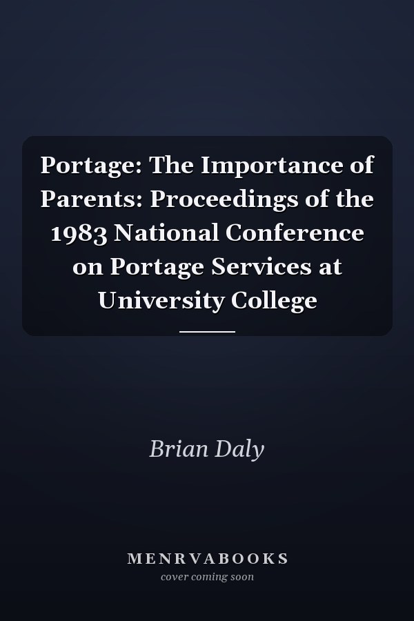 Portage: The Importance of Parents: Proceedings   of the 1983 National Conference on Portage Services at University College