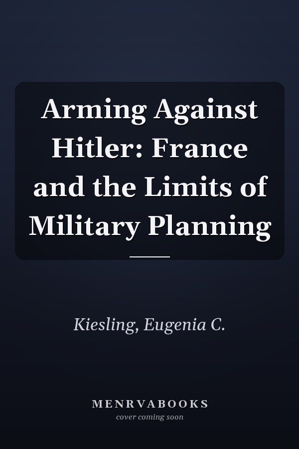 Arming Against Hitler: France and the Limits of Military Planning