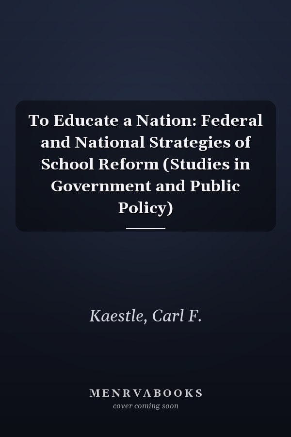 To Educate a Nation: Federal and National Strategies of School Reform (Studies in Government and Public Policy)