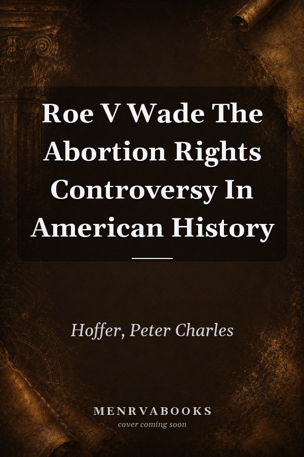Roe V Wade The Abortion Rights Controversy In American History