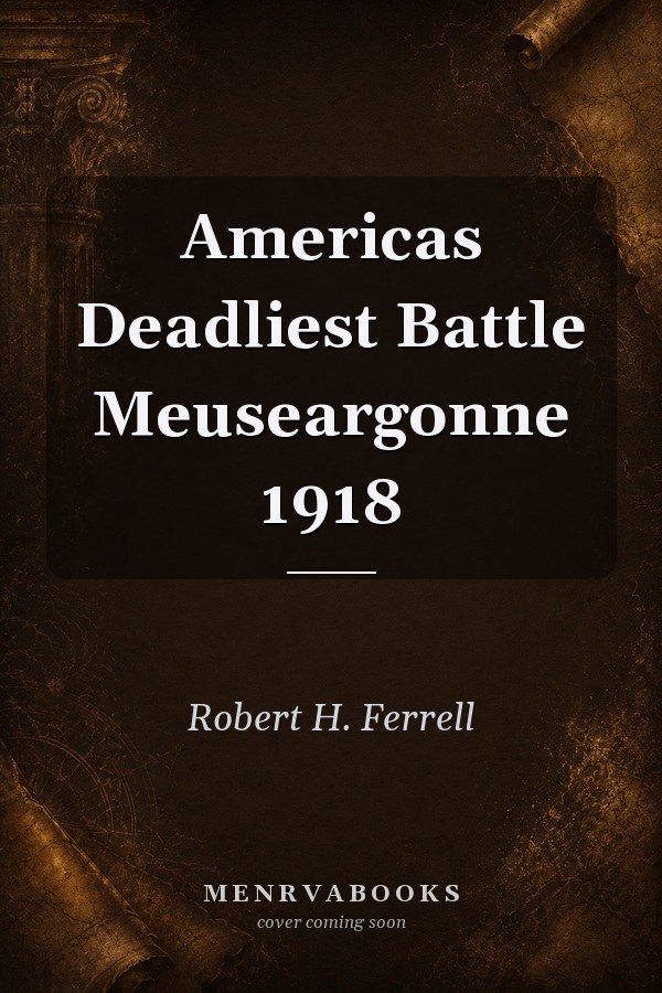 Americas Deadliest Battle Meuseargonne 1918