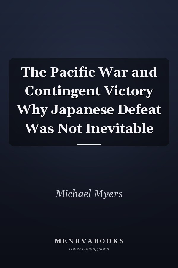 The Pacific War and Contingent Victory Why Japanese Defeat Was Not Inevitable