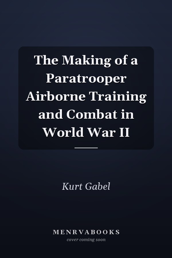 The Making of a Paratrooper Airborne Training and Combat in World War II