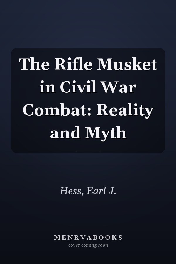 The Rifle Musket in Civil War Combat: Reality and Myth