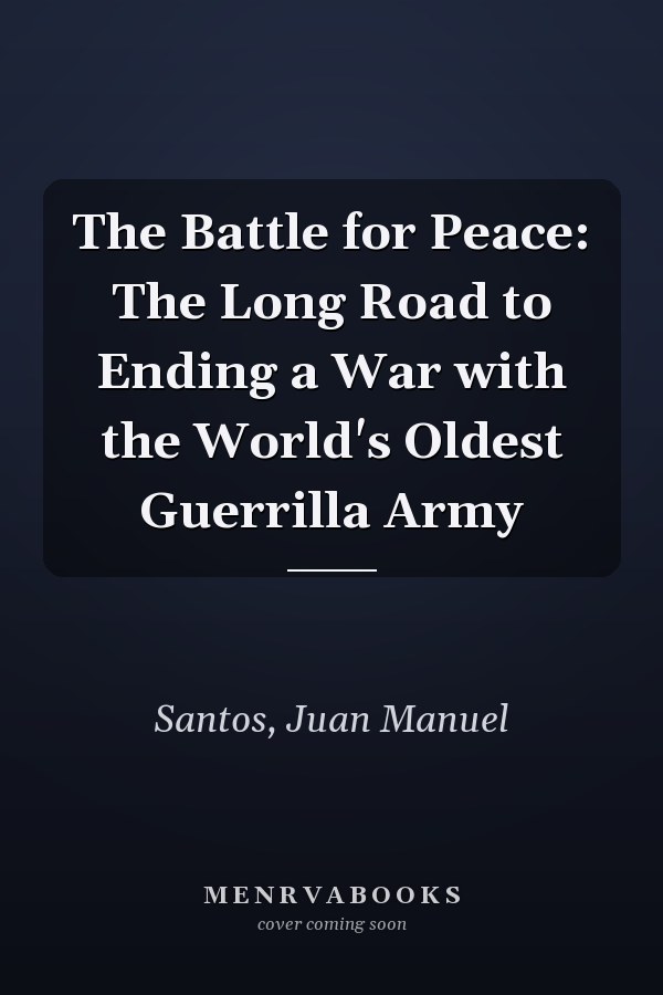 The Battle for Peace: The Long Road to Ending a War with the World's Oldest Guerrilla Army