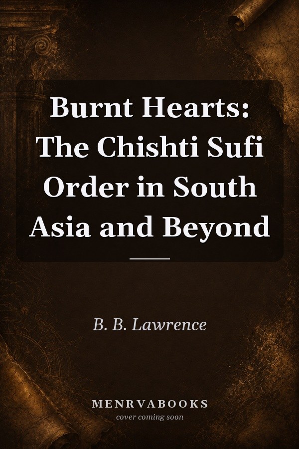 Burnt Hearts: The Chishti Sufi Order in South Asia and Beyond