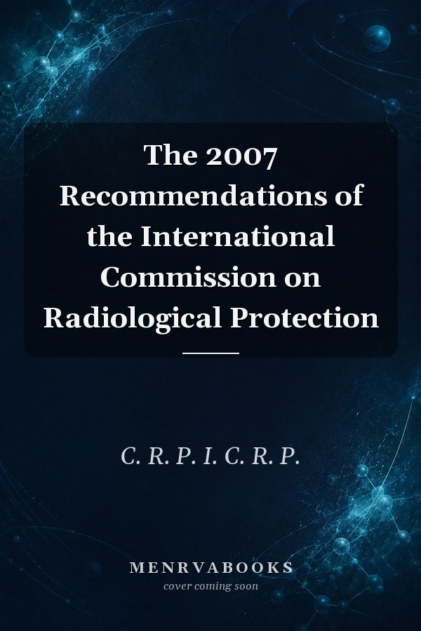 The 2007 Recommendations of the International Commission on Radiological Protection