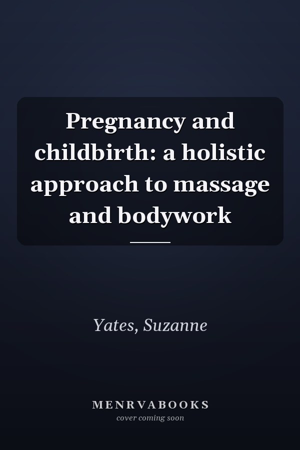 Pregnancy and childbirth: a holistic approach to massage and bodywork